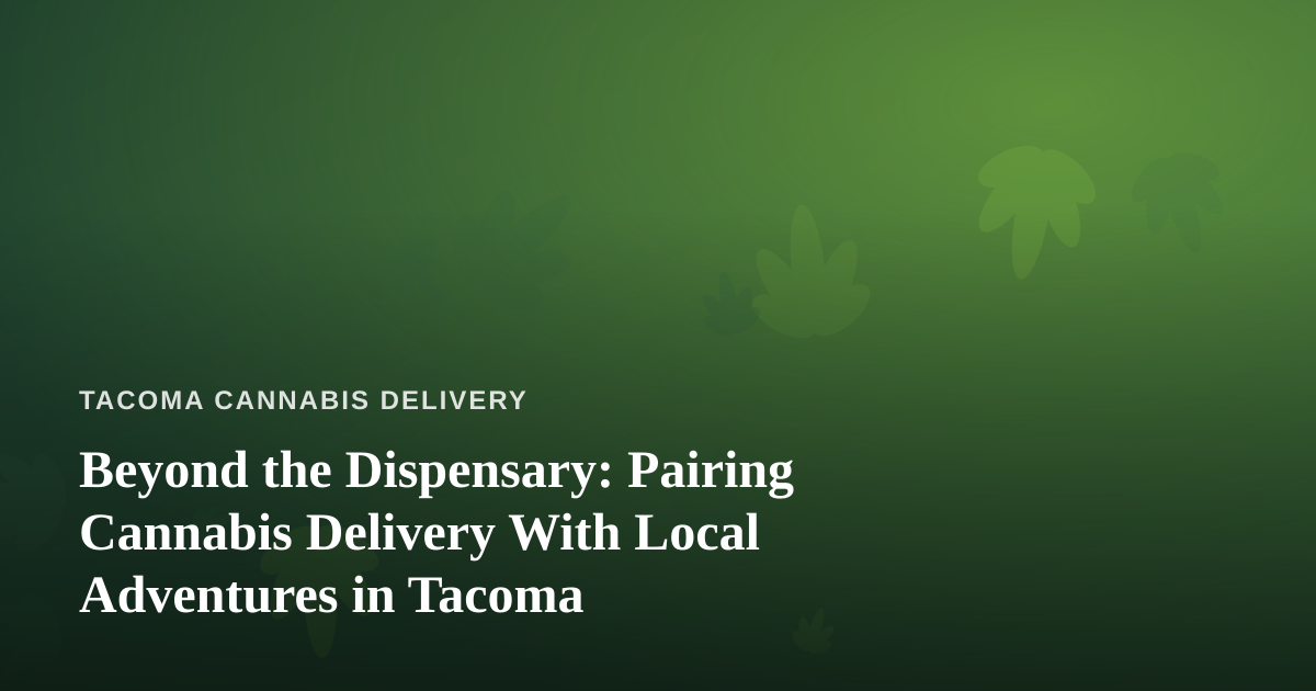 Beyond the Dispensary: Pairing Cannabis Delivery With Local Adventures in Tacoma