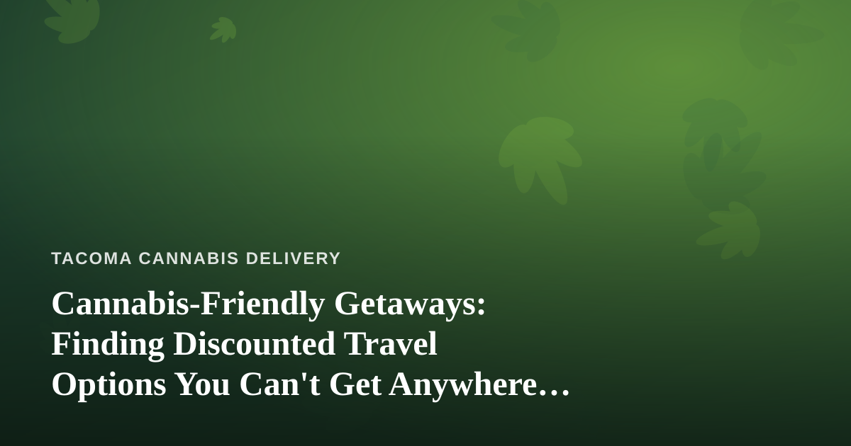 Cannabis-Friendly Getaways: Finding Discounted Travel Options You Can’t Get Anywhere Else