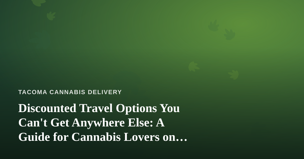 Discounted Travel Options You Can’t Get Anywhere Else: A Guide for Cannabis Lovers on the Move