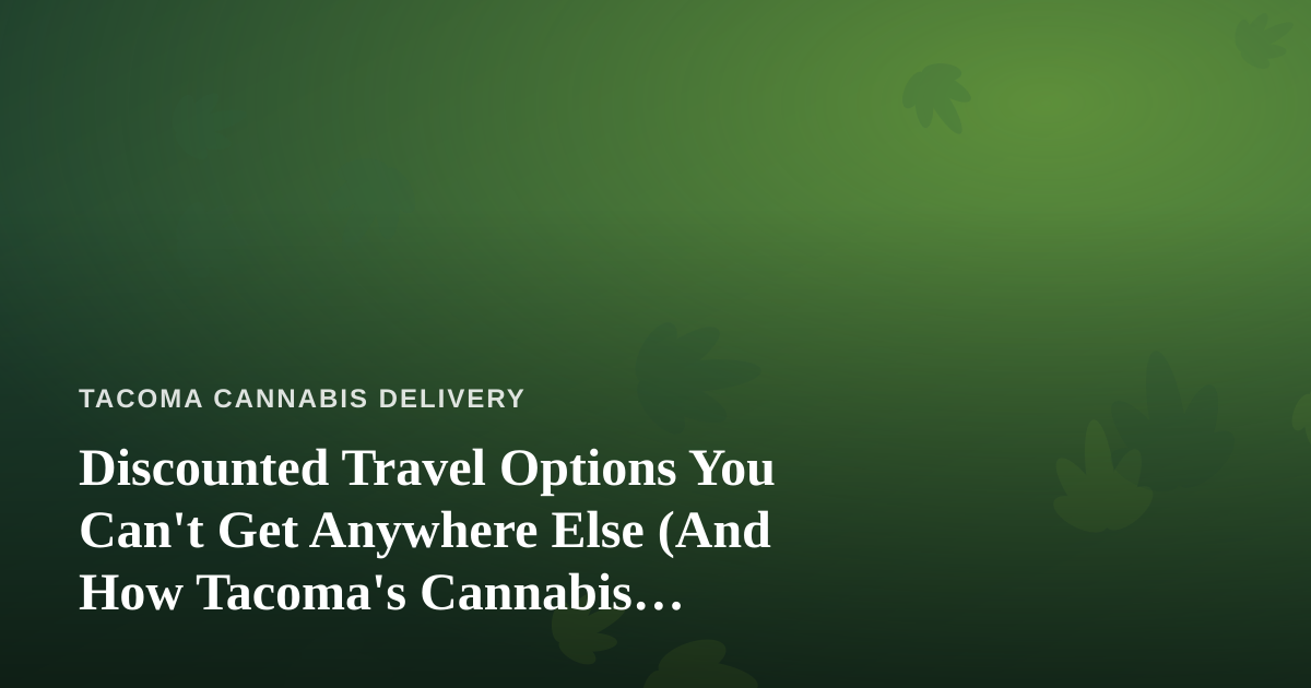 Discounted Travel Options You Can’t Get Anywhere Else (And How Tacoma’s Cannabis Community Thinks About Travel)