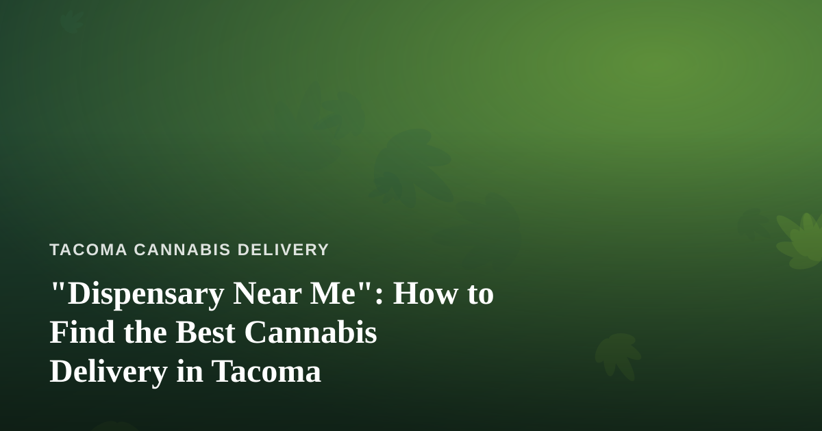 “Dispensary Near Me”: How to Find the Best Cannabis Delivery in Tacoma