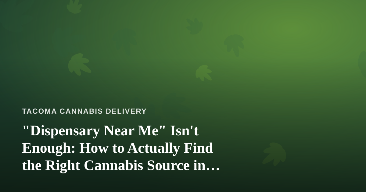 “Dispensary Near Me” Isn’t Enough: How to Actually Find the Right Cannabis Source in Tacoma