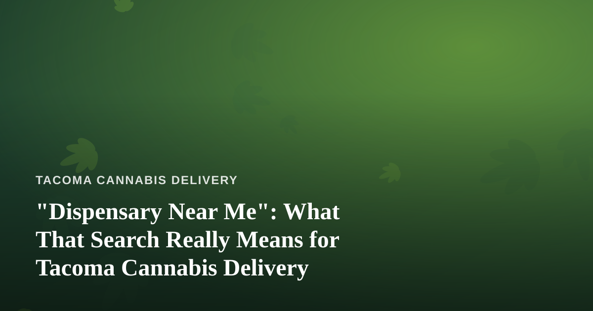 “Dispensary Near Me”: What That Search Really Means for Tacoma Cannabis Delivery