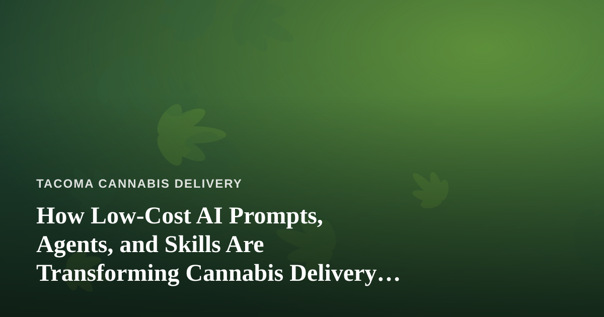 How Low-Cost AI Prompts, Agents, and Skills Are Transforming Cannabis Delivery in Tacoma