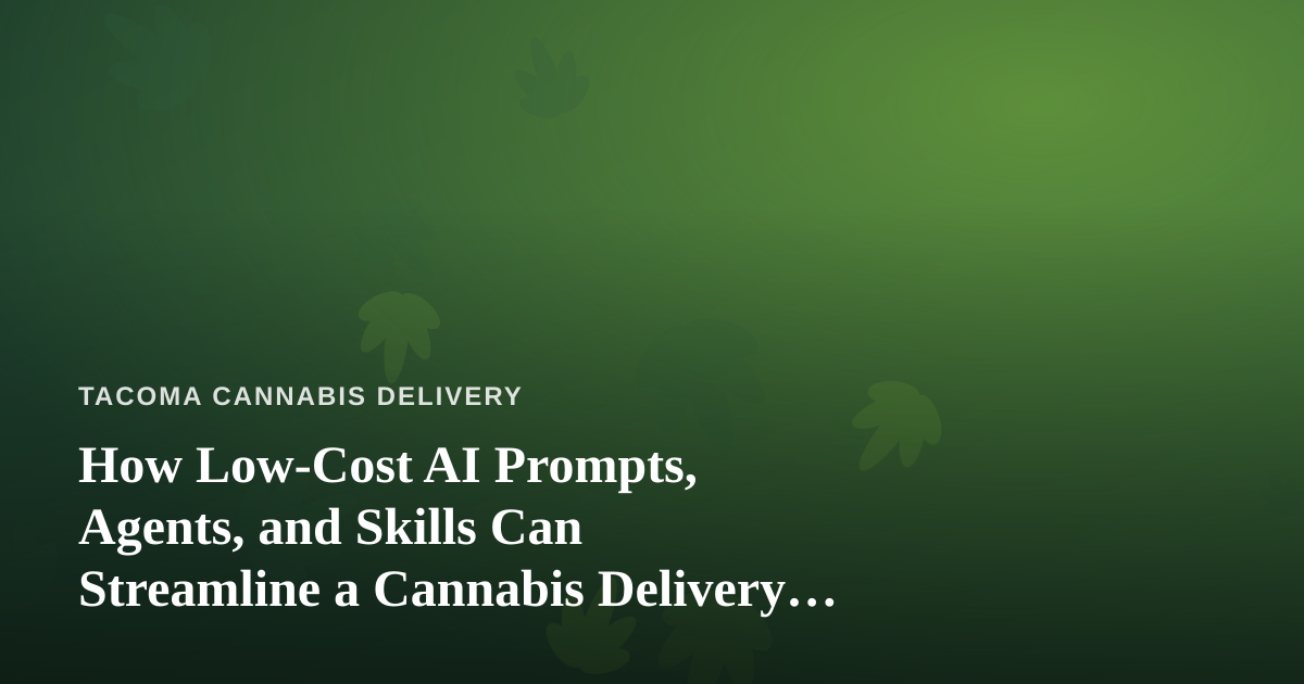 How Low-Cost AI Prompts, Agents, and Skills Can Streamline a Cannabis Delivery Business