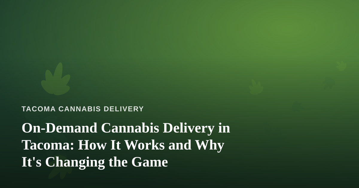 On-Demand Cannabis Delivery in Tacoma: How It Works and Why It’s Changing the Game