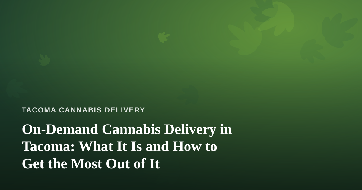 On-Demand Cannabis Delivery in Tacoma: What It Is and How to Get the Most Out of It