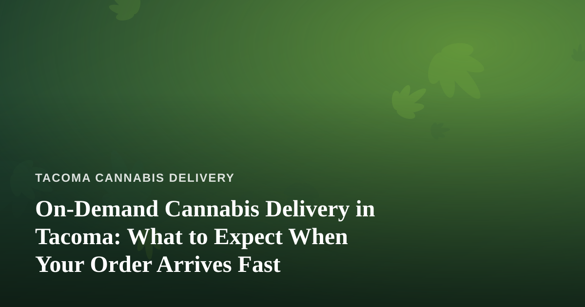 On-Demand Cannabis Delivery in Tacoma: What to Expect When Your Order Arrives Fast