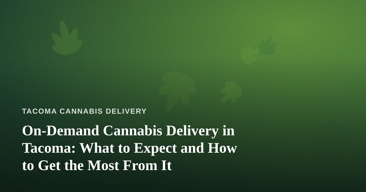 On-Demand Cannabis Delivery in Tacoma: What to Expect and How to Get the Most From It