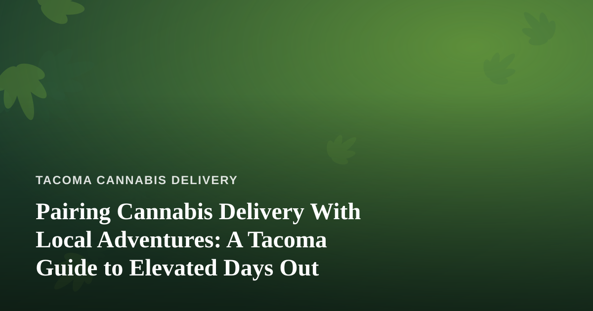 Pairing Cannabis Delivery With Local Adventures: A Tacoma Guide to Elevated Days Out