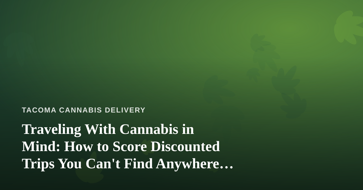 Traveling With Cannabis in Mind: How to Score Discounted Trips You Can’t Find Anywhere Else