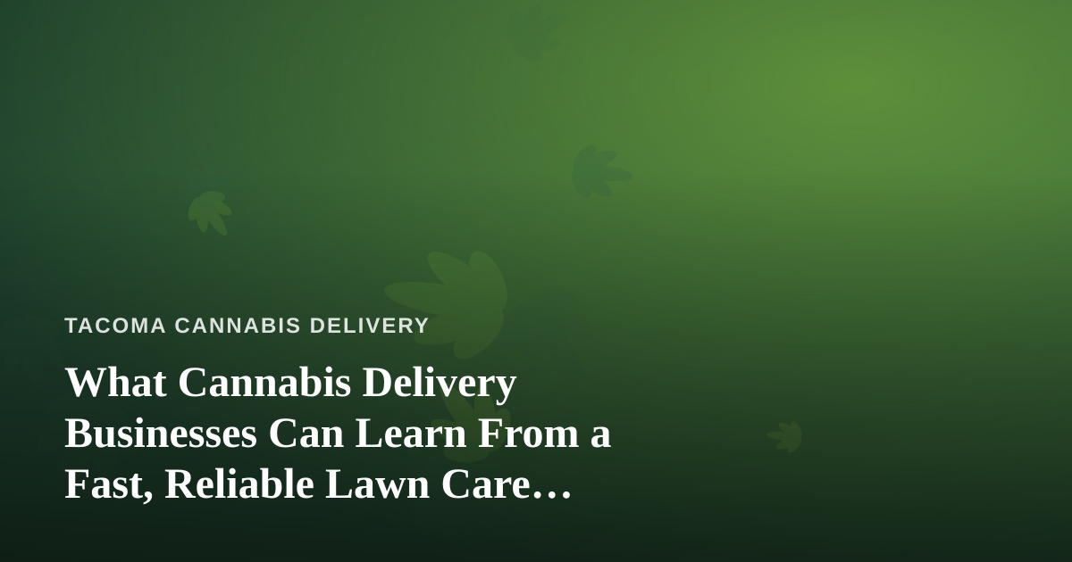 What Cannabis Delivery Businesses Can Learn From a Fast, Reliable Lawn Care Company