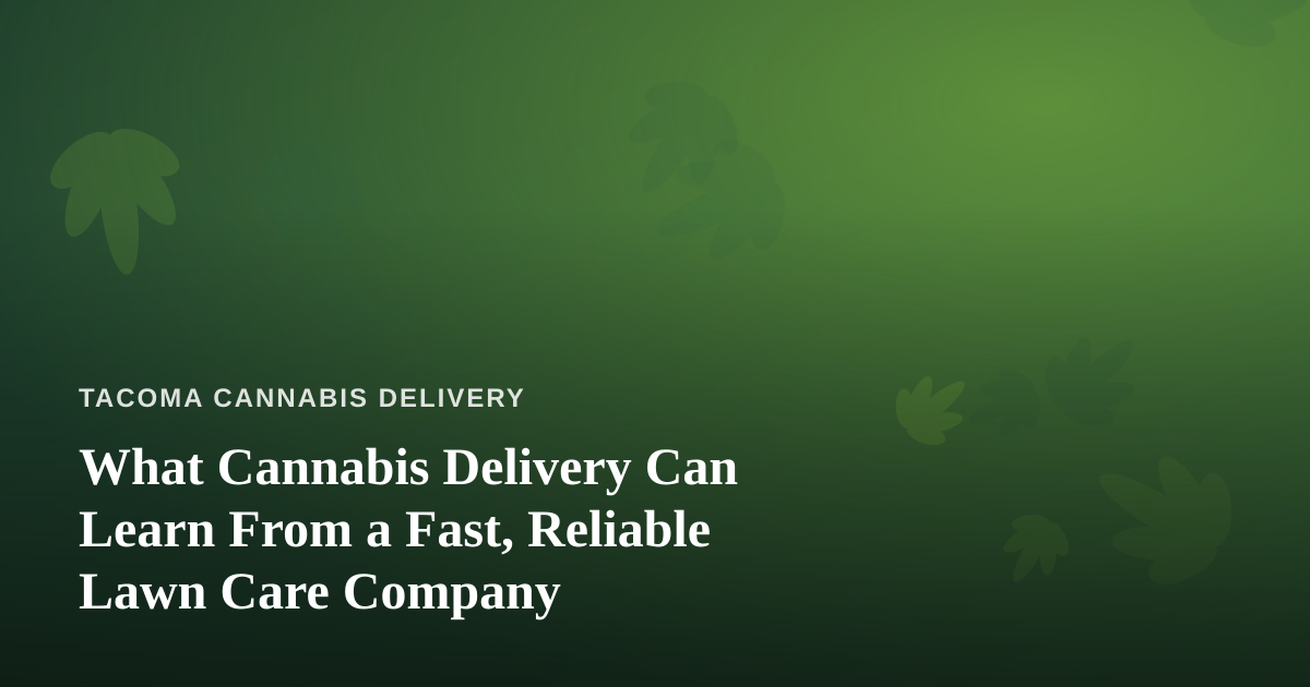 What Cannabis Delivery Can Learn From a Fast, Reliable Lawn Care Company