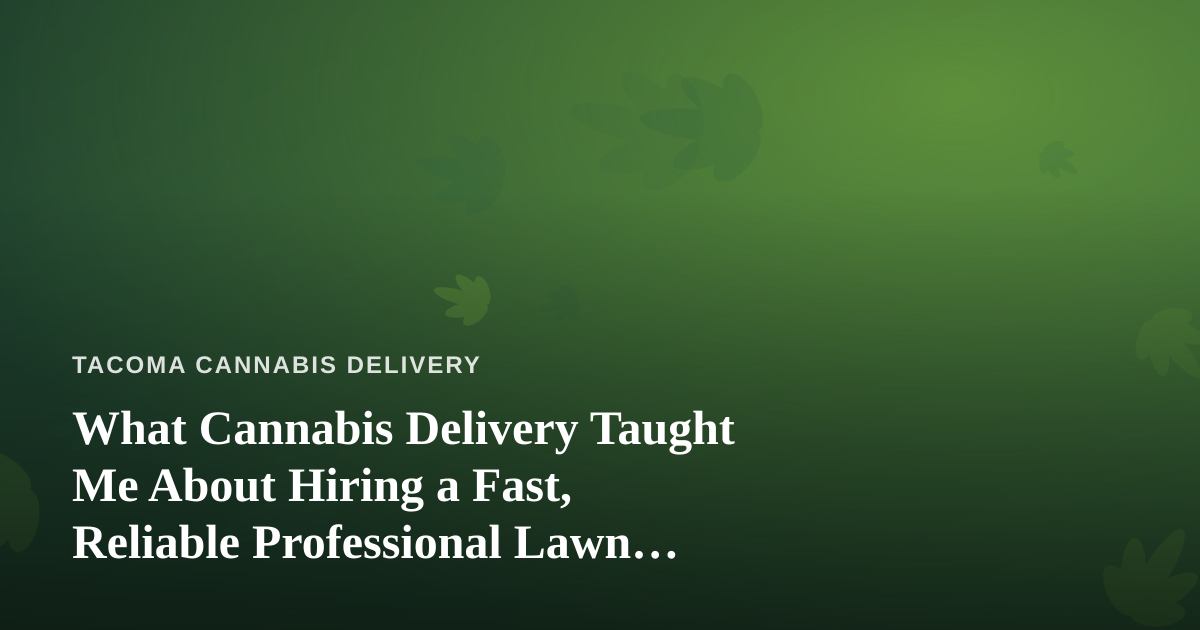 What Cannabis Delivery Taught Me About Hiring a Fast, Reliable Professional Lawn Care Company