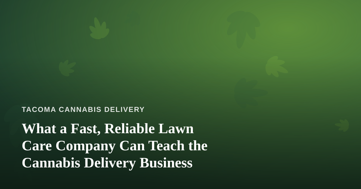 What a Fast, Reliable Lawn Care Company Can Teach the Cannabis Delivery Business