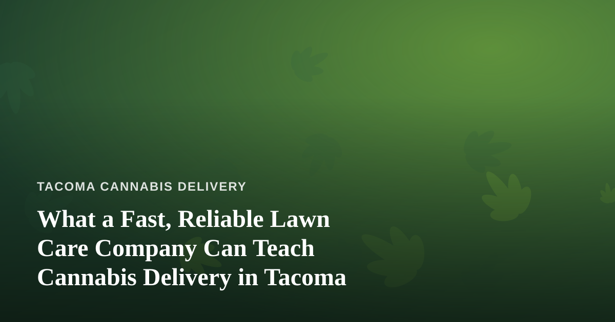 What a Fast, Reliable Lawn Care Company Can Teach Cannabis Delivery in Tacoma