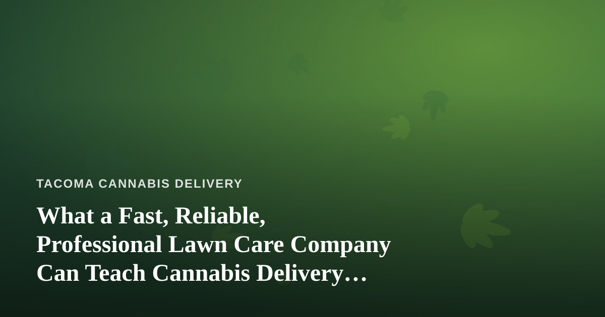 What a Fast, Reliable, Professional Lawn Care Company Can Teach Cannabis Delivery Services