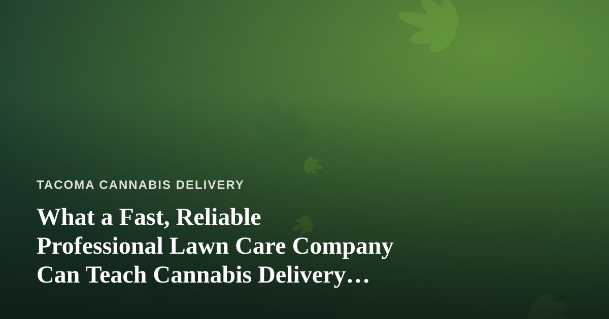 What a Fast, Reliable Professional Lawn Care Company Can Teach Cannabis Delivery Services
