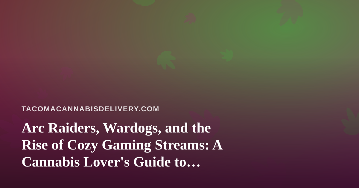 Arc Raiders, Wardogs, and the Rise of Cozy Gaming Streams: A Cannabis Lover’s Guide to Winding Down