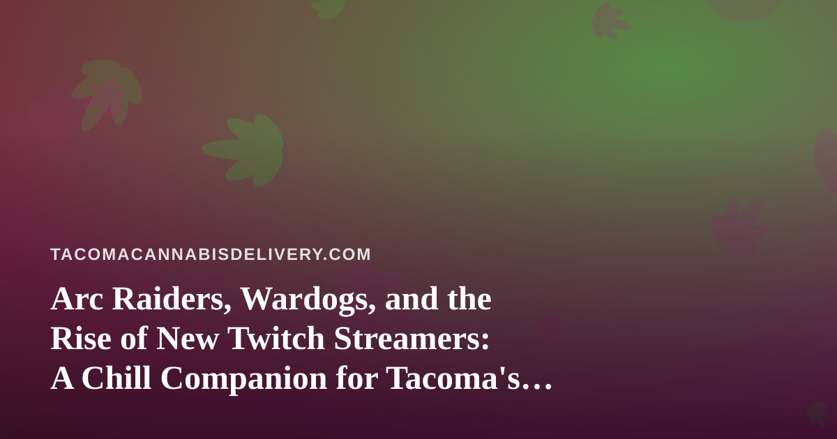 Arc Raiders, Wardogs, and the Rise of New Twitch Streamers: A Chill Companion for Tacoma’s Cannabis Crowd