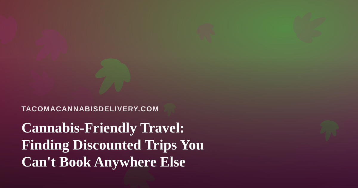 Cannabis-Friendly Travel: Finding Discounted Trips You Can’t Book Anywhere Else