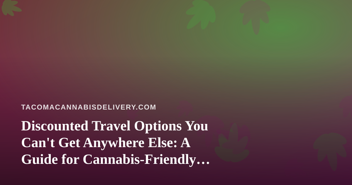 Discounted Travel Options You Can’t Get Anywhere Else: A Guide for Cannabis-Friendly Travelers