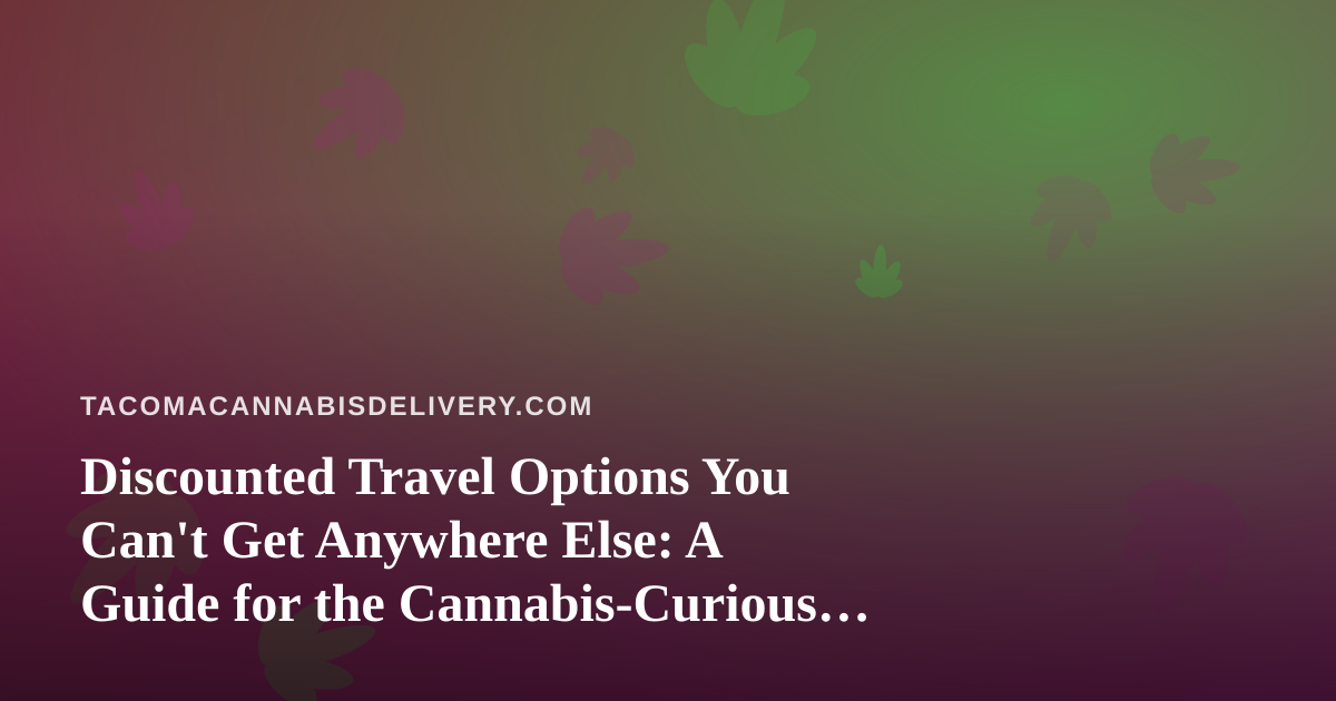 Discounted Travel Options You Can’t Get Anywhere Else: A Guide for the Cannabis-Curious Traveler