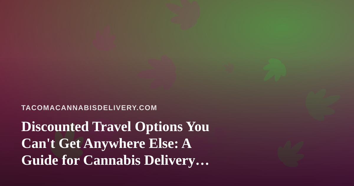 Discounted Travel Options You Can’t Get Anywhere Else: A Guide for Cannabis Delivery Customers on the Move