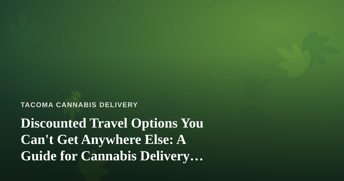 Discounted Travel Options You Can’t Get Anywhere Else: A Guide for Cannabis Delivery Customers on the Move