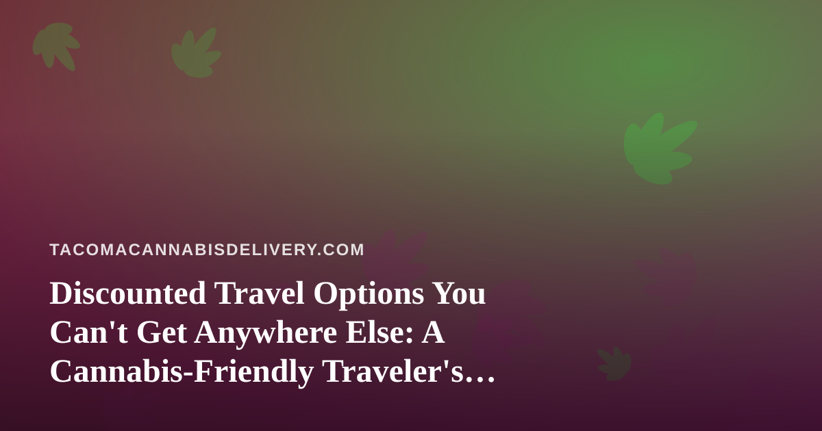 Discounted Travel Options You Can’t Get Anywhere Else: A Cannabis-Friendly Traveler’s Guide
