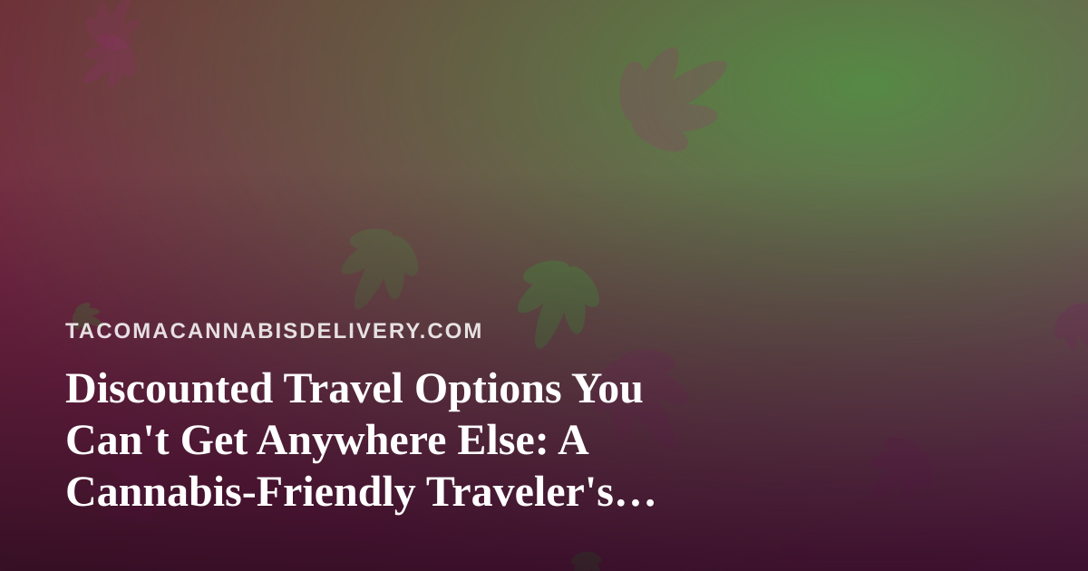 Discounted Travel Options You Can’t Get Anywhere Else: A Cannabis-Friendly Traveler’s Guide