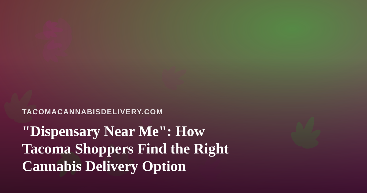 “Dispensary Near Me”: How Tacoma Shoppers Find the Right Cannabis Delivery Option