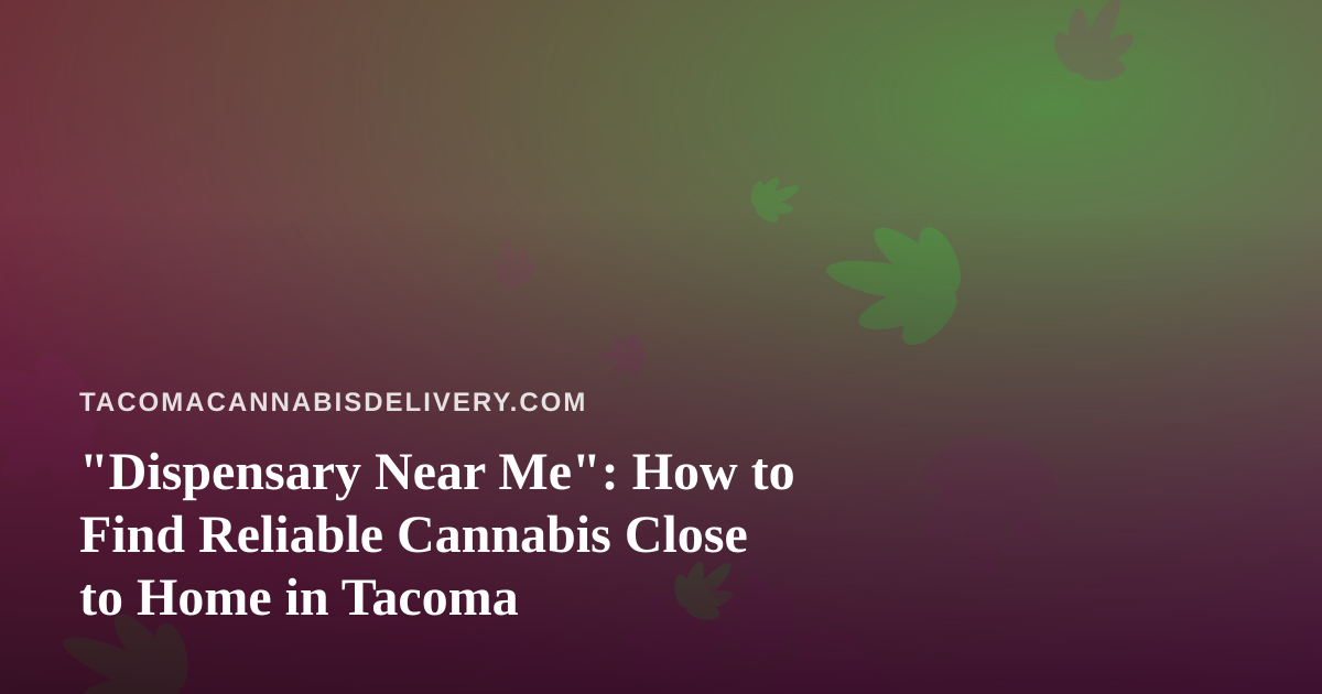 “Dispensary Near Me”: How to Find Reliable Cannabis Close to Home in Tacoma