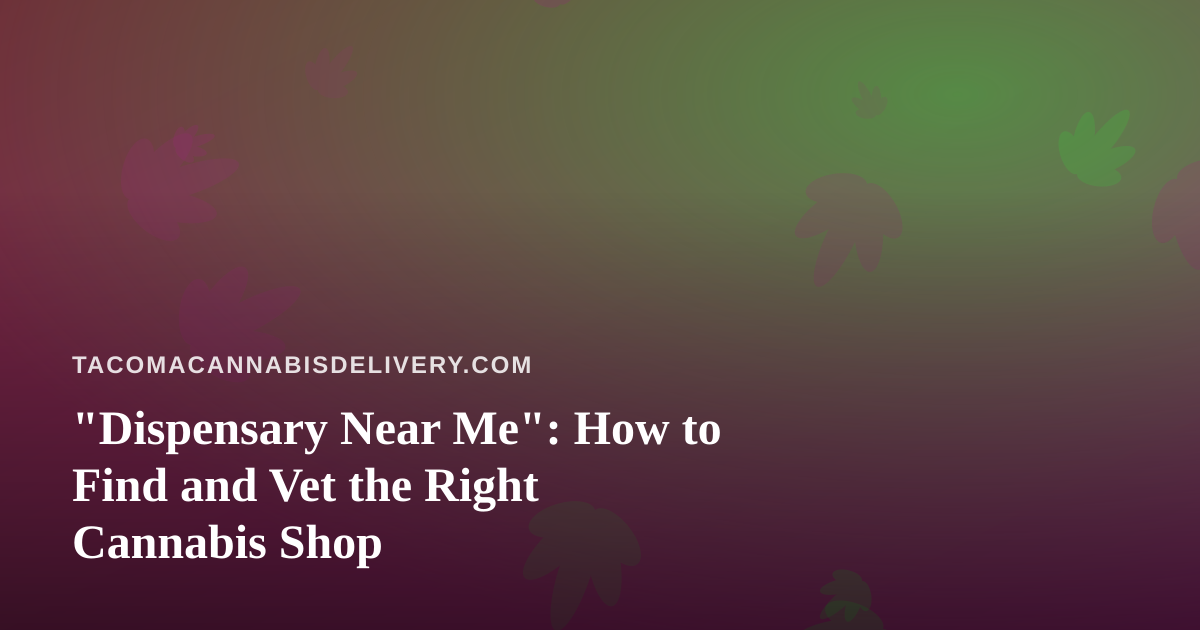 “Dispensary Near Me”: How to Find and Vet the Right Cannabis Shop