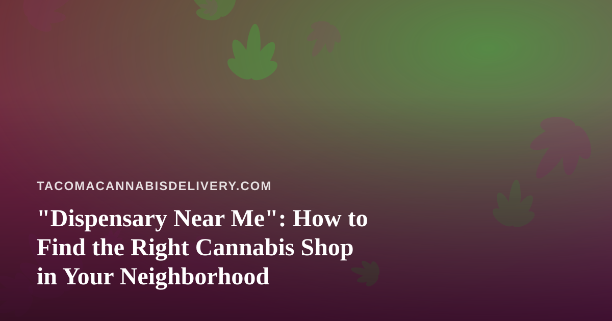 “Dispensary Near Me”: How to Find the Right Cannabis Shop in Your Neighborhood