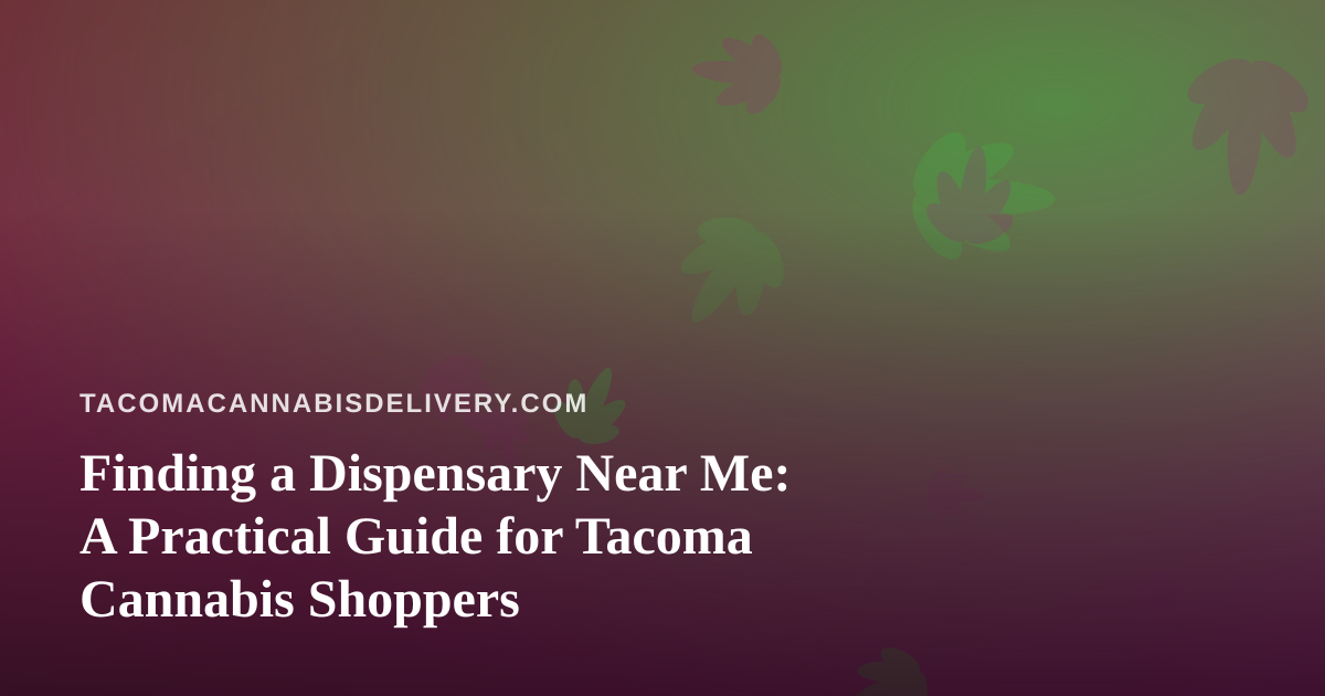 Finding a Dispensary Near Me: A Practical Guide for Tacoma Cannabis Shoppers
