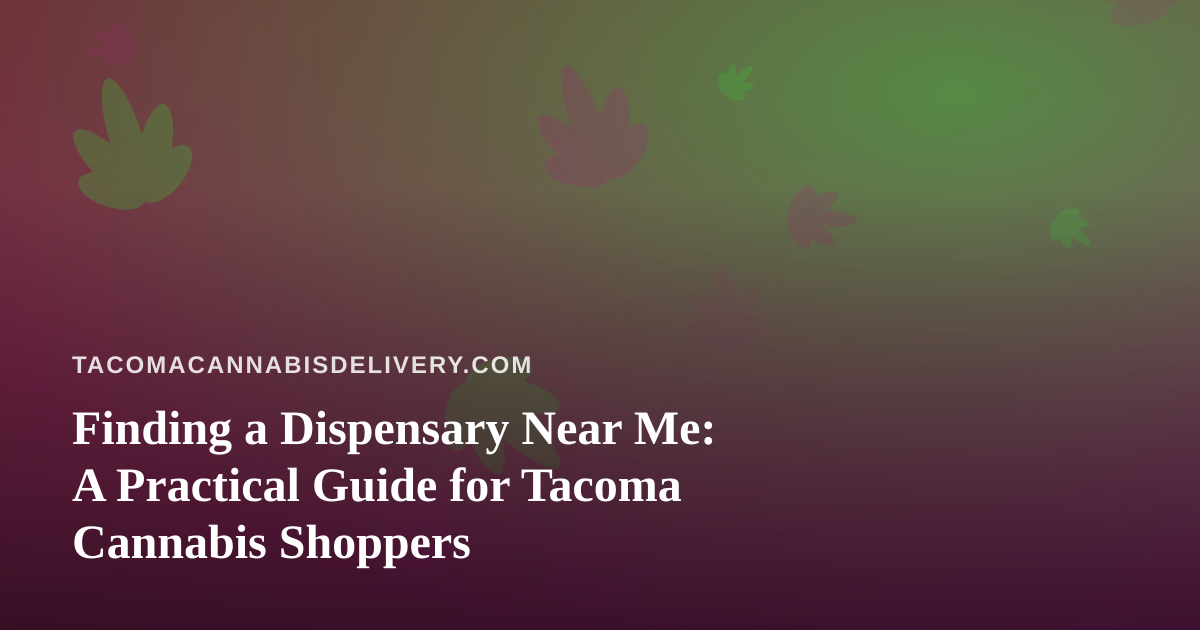 Finding a Dispensary Near Me: A Practical Guide for Tacoma Cannabis Shoppers