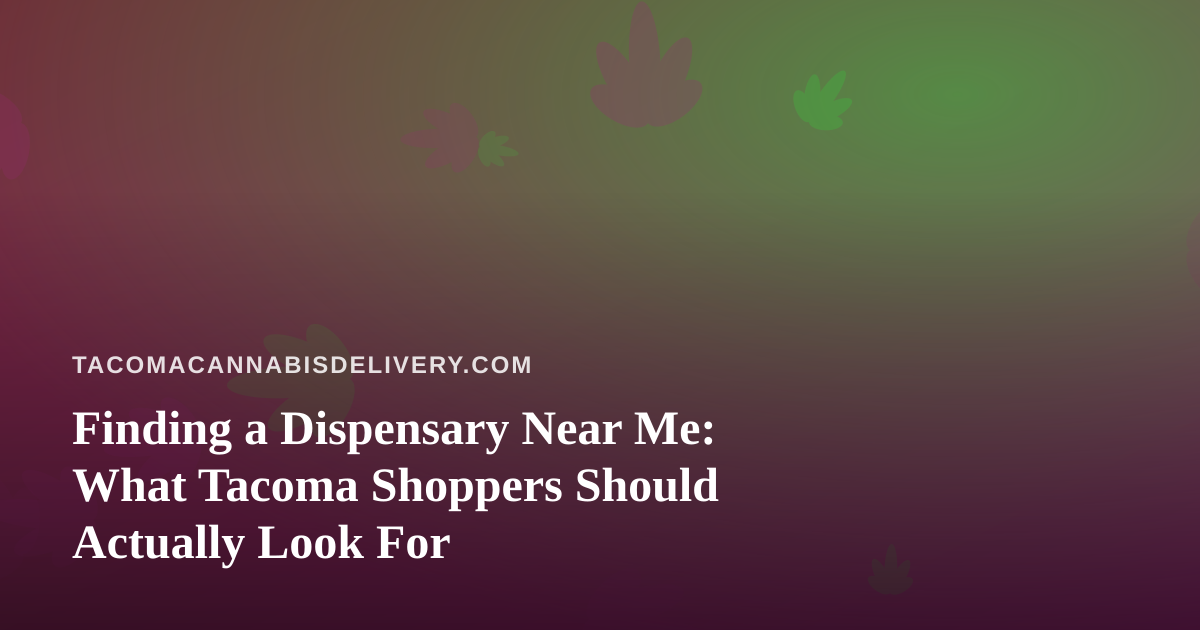 Finding a Dispensary Near Me: What Tacoma Shoppers Should Actually Look For