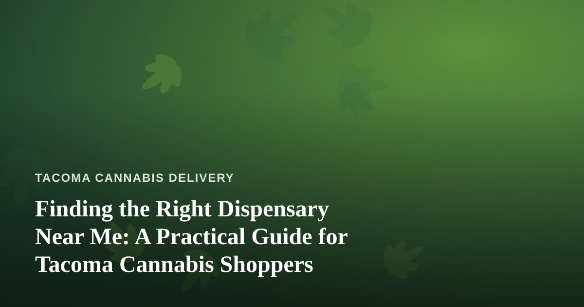 Finding the Right Dispensary Near Me: A Practical Guide for Tacoma Cannabis Shoppers
