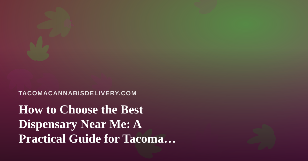How to Choose the Best Dispensary Near Me: A Practical Guide for Tacoma Cannabis Shoppers