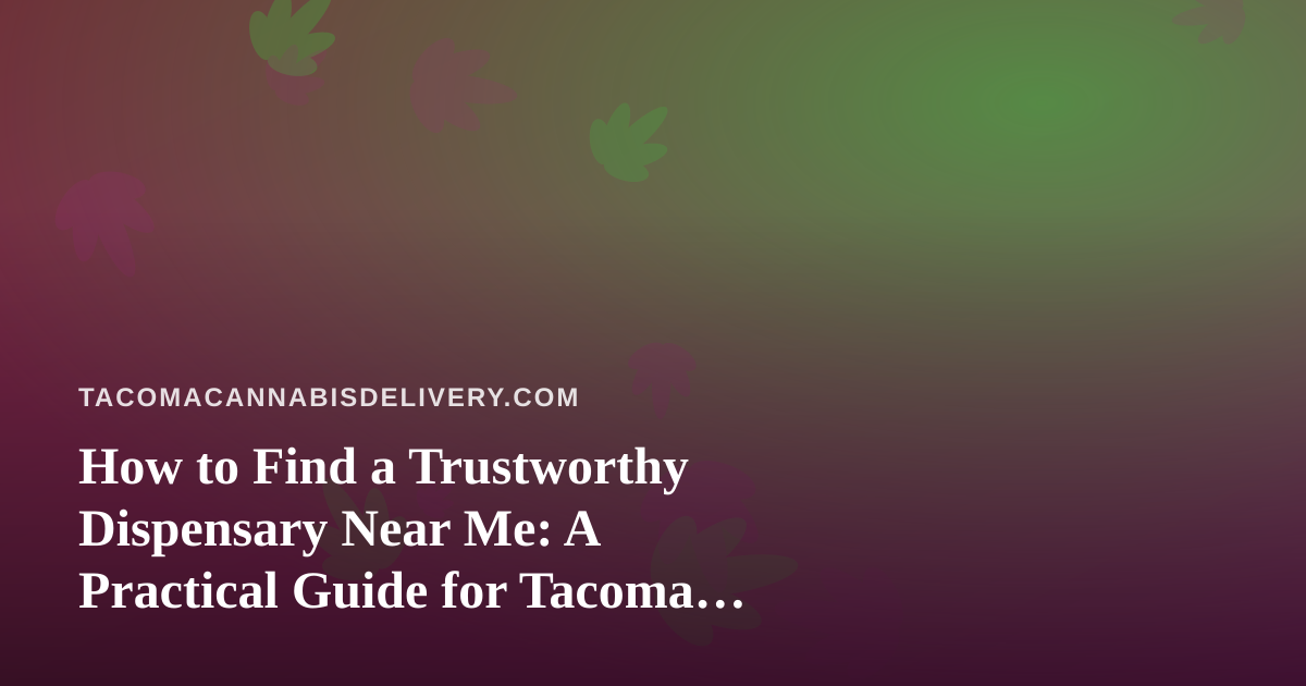 How to Find a Trustworthy Dispensary Near Me: A Practical Guide for Tacoma Cannabis Shoppers