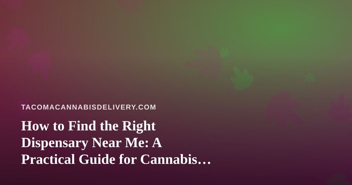 How to Find the Right Dispensary Near Me: A Practical Guide for Cannabis Shoppers