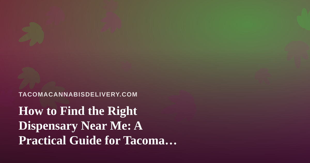 How to Find the Right Dispensary Near Me: A Practical Guide for Tacoma Cannabis Shoppers