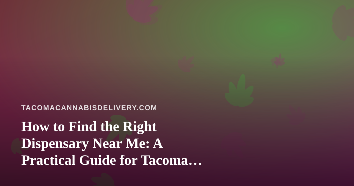 How to Find the Right Dispensary Near Me: A Practical Guide for Tacoma Cannabis Shoppers