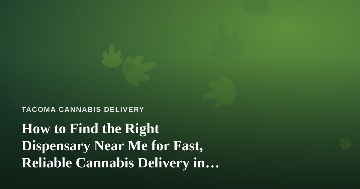 How to Find the Right Dispensary Near Me for Fast, Reliable Cannabis Delivery in Tacoma