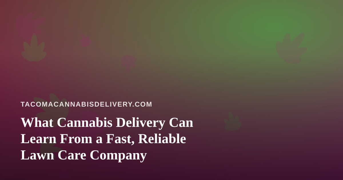 What Cannabis Delivery Can Learn From a Fast, Reliable Lawn Care Company