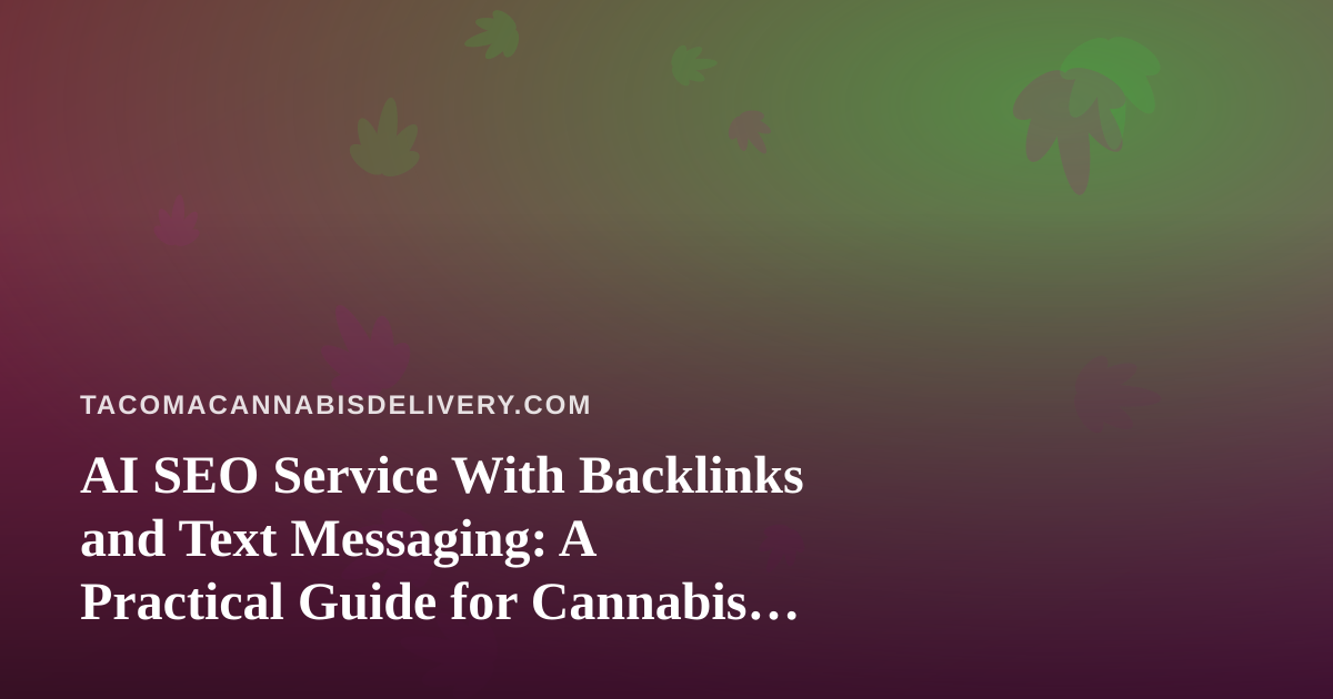 AI SEO Service With Backlinks and Text Messaging: A Practical Guide for Cannabis Delivery Brands