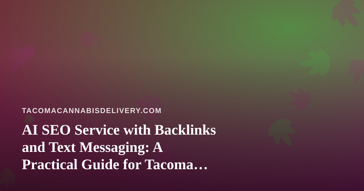 AI SEO Service with Backlinks and Text Messaging: A Practical Guide for Tacoma Cannabis Delivery