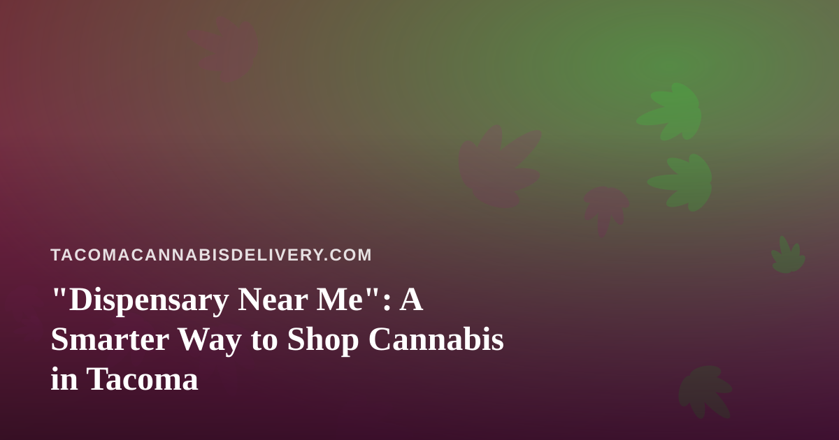 “Dispensary Near Me”: A Smarter Way to Shop Cannabis in Tacoma