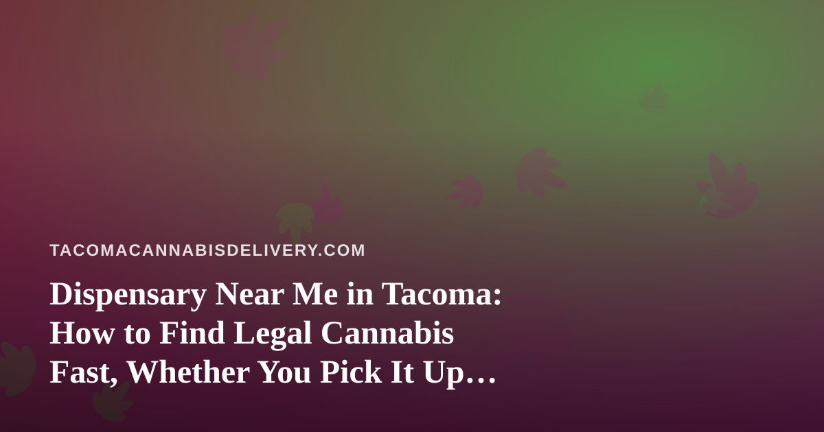 Dispensary Near Me in Tacoma: How to Find Legal Cannabis Fast, Whether You Pick It Up or Have It Delivered